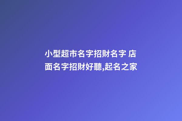 小型超市名字招財名字 店面名字招財好聽,起名之家-第1張-店鋪起名-玄機派